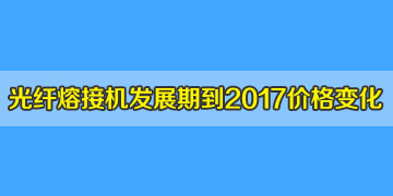 光纖熔接機一般多少錢？發(fā)展期到2017年井噴期價格