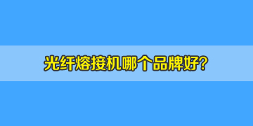 光纖熔接機哪個品牌好？10年經(jīng)驗來答疑！