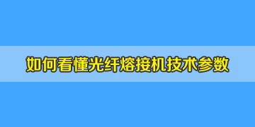 光纖熔接機(jī)基本常識之如何看懂相關(guān)的技術(shù)參數(shù)